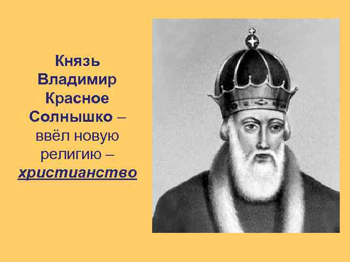 Князь Владимир Красное Солнышко – ввёл новую религию – христианство 