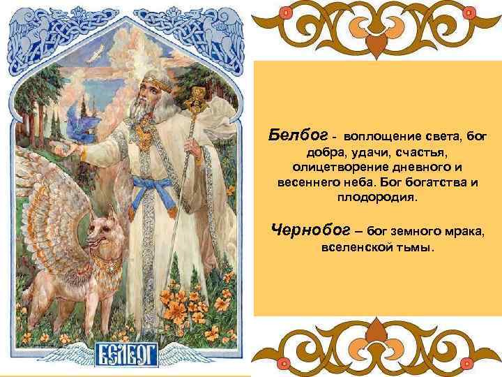 Белбог - воплощение света, бог добра, удачи, счастья, олицетворение дневного и весеннего неба. Бог