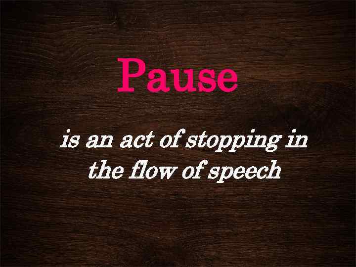 Pause is an act of stopping in the flow of speech 