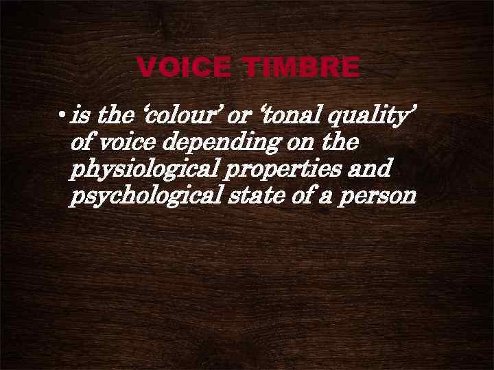 VOICE TIMBRE • is the ‘colour’ or ‘tonal quality’ of voice depending on the