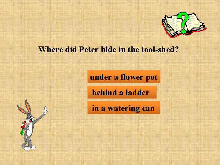 Where did Peter hide in the tool-shed? under a flower pot behind a ladder