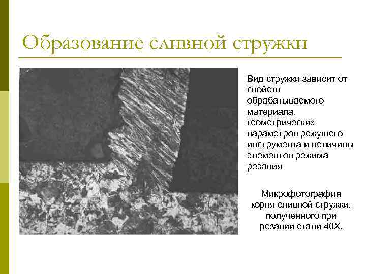 Образование сливной стружки Вид стружки зависит от свойств обрабатываемого материала, геометрических параметров режущего инструмента