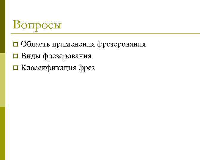 Вопросы Область применения фрезерования p Виды фрезерования p Классификация фрез p 
