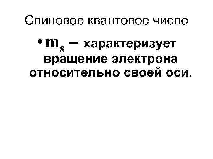 Спиновое квантовое число • ms – характеризует вращение электрона относительно своей оси. 