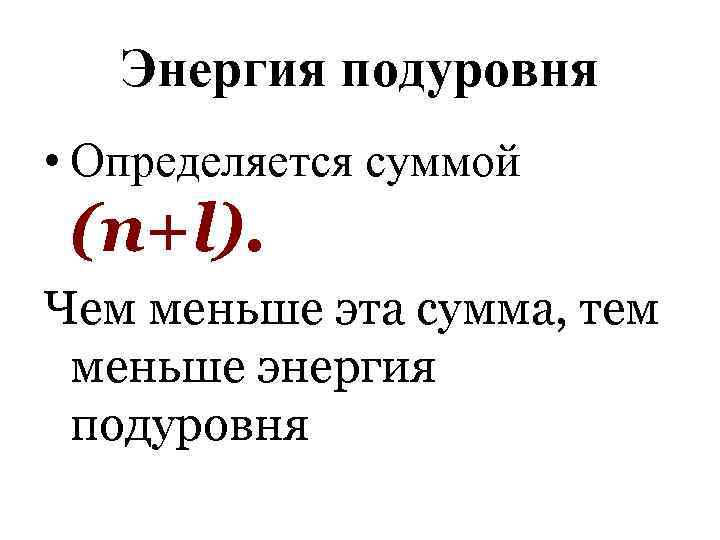 Энергия подуровня • Определяется суммой (n+l). Чем меньше эта сумма, тем меньше энергия подуровня