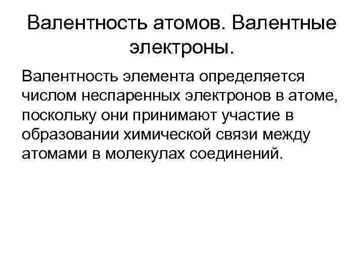 Валентность атомов. Валентные электроны. Валентность элемента определяется числом неспаренных электронов в атоме, поскольку они