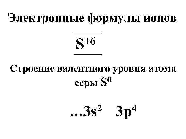 Электронные формулы ионов +6 S Строение валентного уровня атома 0 серы S 2 …