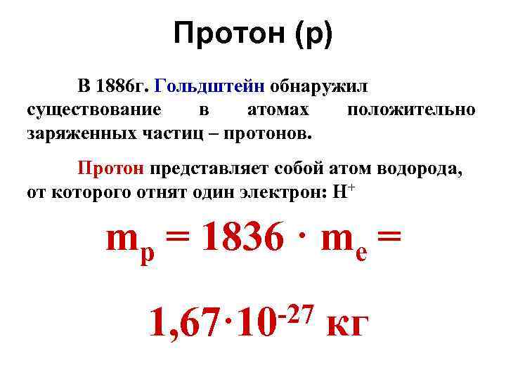 Протон (р) В 1886 г. Гольдштейн обнаружил существование в атомах положительно заряженных частиц –