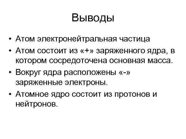 Выводы • Атом электронейтральная частица • Атом состоит из «+» заряженного ядра, в котором