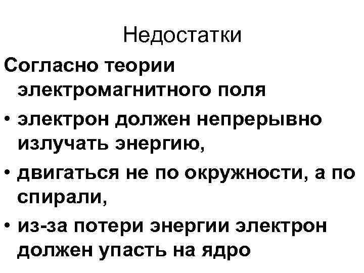 Недостатки Согласно теории электромагнитного поля • электрон должен непрерывно излучать энергию, • двигаться не