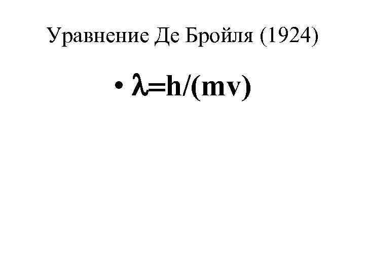 Уравнение Де Бройля (1924) • l=h/(mv) 