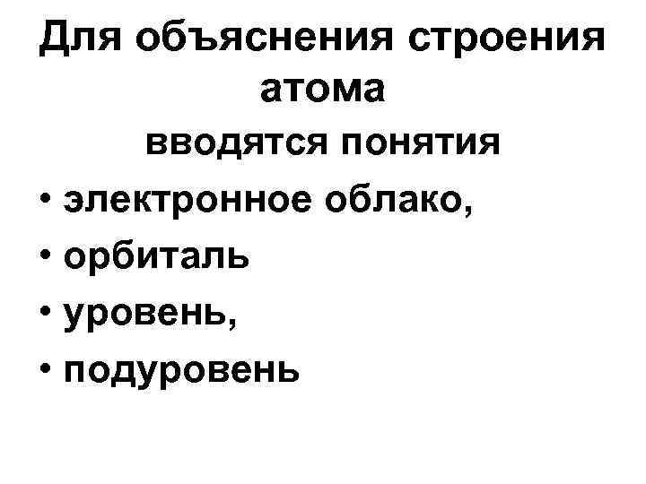 Для объяснения строения атома вводятся понятия • электронное облако, • орбиталь • уровень, •