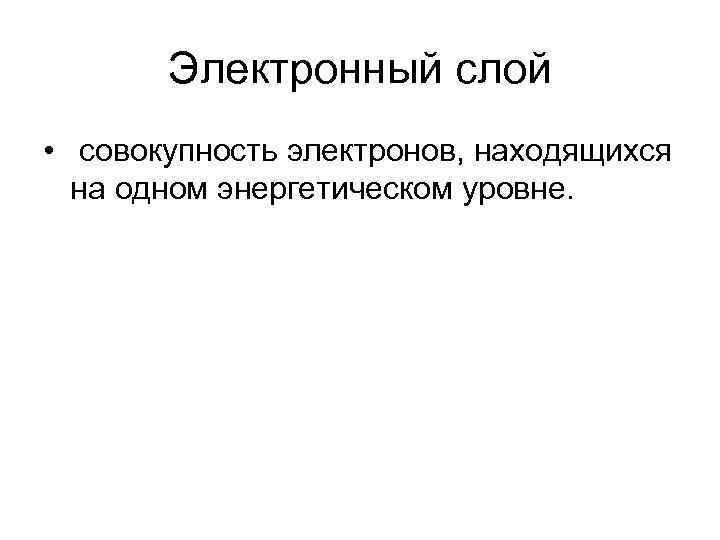 Электронный слой • совокупность электронов, находящихся на одном энергетическом уровне. 