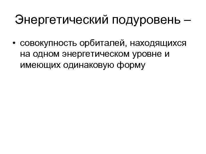 Энергетический подуровень – • совокупность орбиталей, находящихся на одном энергетическом уровне и имеющих одинаковую