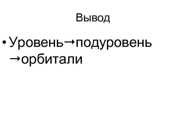 Вывод • Уровень подуровень орбитали 