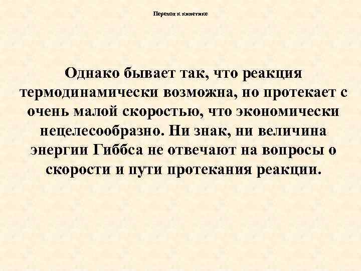 Переход к кинетике Однако бывает так, что реакция термодинамически возможна, но протекает с очень