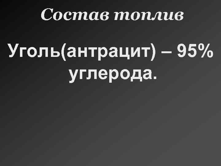 Состав топлив Уголь(антрацит) – 95% углерода. 