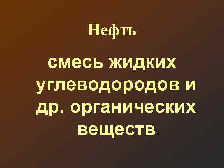 Нефть смесь жидких углеводородов и др. органических веществ. 