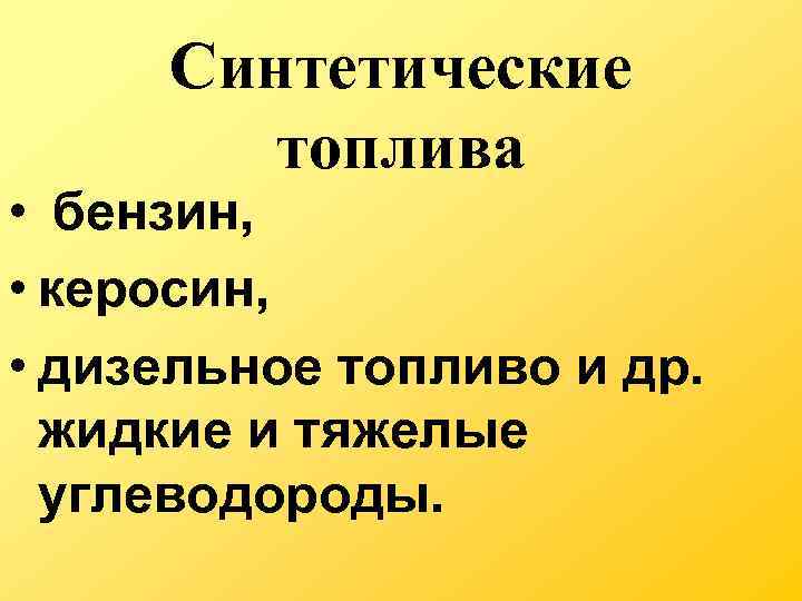 Синтетические топлива • бензин, • керосин, • дизельное топливо и др. жидкие и тяжелые
