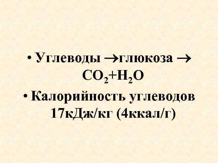  • Углеводы глюкоза СО 2+Н 2 О • Калорийность углеводов 17 к. Дж/кг