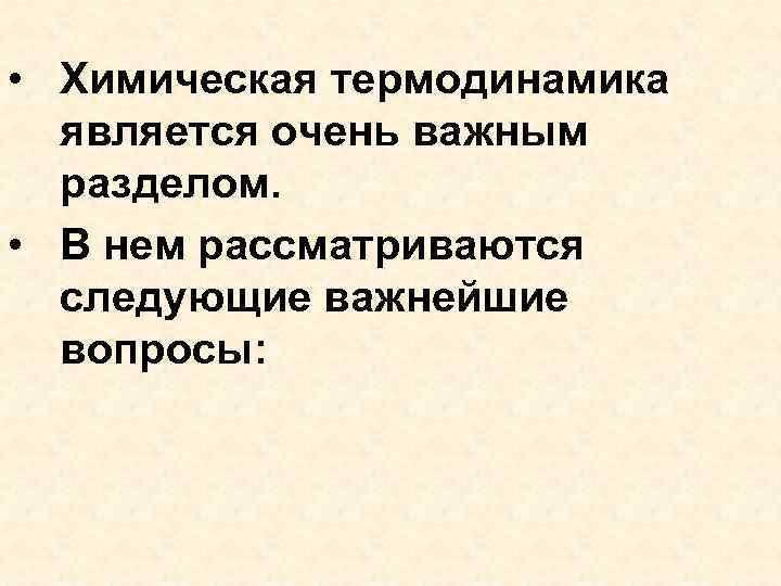  • Химическая термодинамика является очень важным разделом. • В нем рассматриваются следующие важнейшие