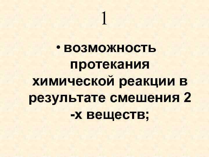 1 • возможность протекания химической реакции в результате смешения 2 -х веществ; 