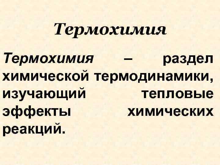 Термохимия – раздел химической термодинамики, изучающий тепловые эффекты химических реакций. 