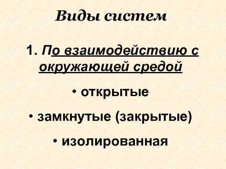 Виды систем 1. По взаимодействию с окружающей средой • открытые • замкнутые (закрытые) •