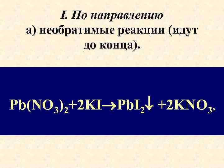 I. По направлению а) необратимые реакции (идут до конца). Pb(NO 3)2+2 KI Pb. I