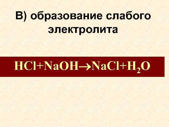 В) образование слабого электролита HCl+Na. OH Na. Cl+H 2 O 