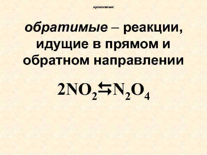 продолжение обратимые – реакции, идущие в прямом и обратном направлении 2 NO 2 N