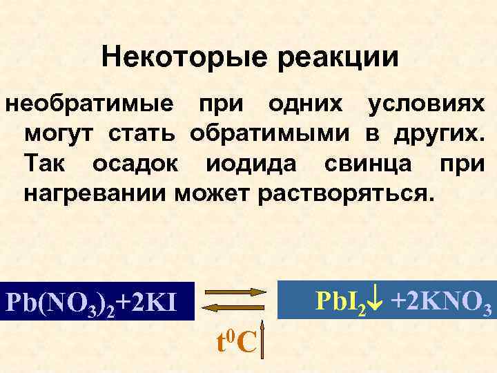 Некоторые реакции необратимые при одних условиях могут стать обратимыми в других. Так осадок иодида