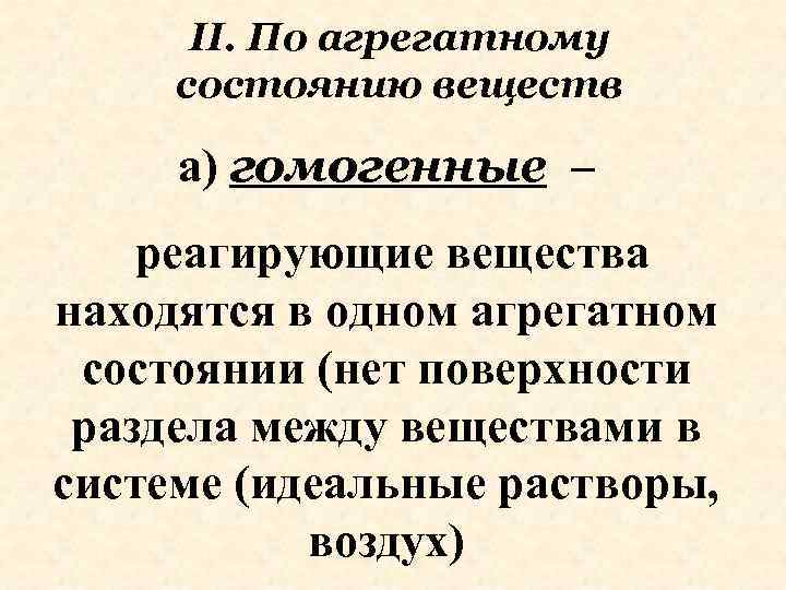 II. По агрегатному состоянию веществ а) гомогенные – реагирующие вещества находятся в одном агрегатном