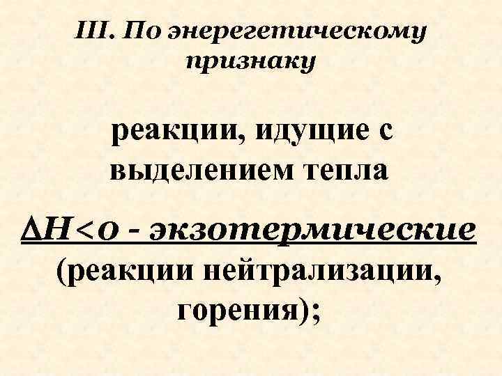 III. По энерегетическому признаку реакции, идущие с выделением тепла Н<0 - экзотермические (реакции нейтрализации,