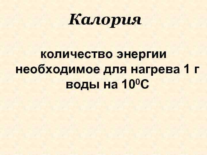 Калория количество энергии необходимое для нагрева 1 г воды на 100 С 