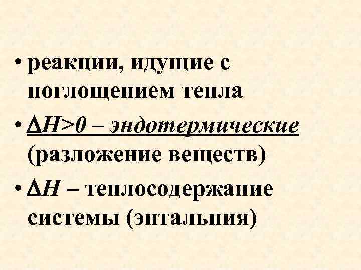  • реакции, идущие с поглощением тепла • H>0 – эндотермические (разложение веществ) •