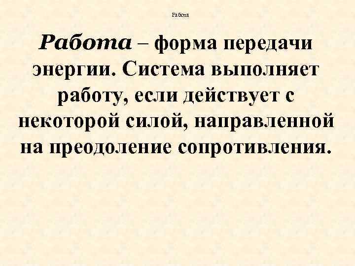 Работа – форма передачи энергии. Система выполняет работу, если действует с некоторой силой, направленной