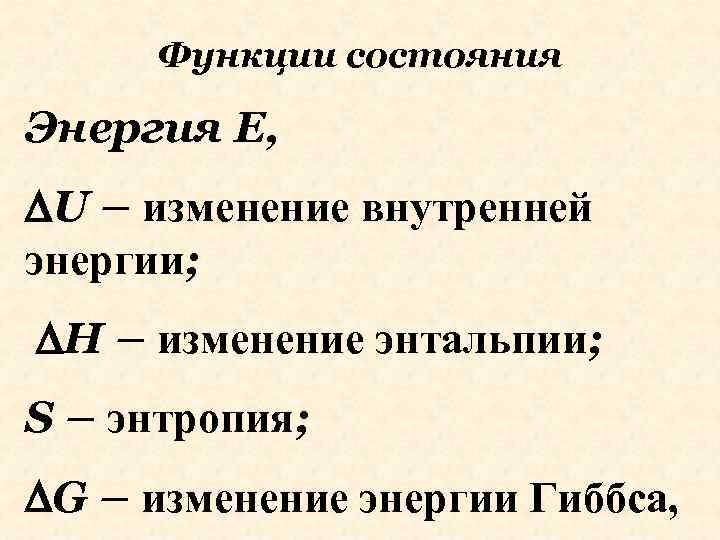 Функции состояния Энергия Е, U – изменение внутренней энергии; H – изменение энтальпии; S