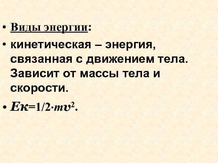  • Виды энергии: • кинетическая – энергия, связанная с движением тела. Зависит от
