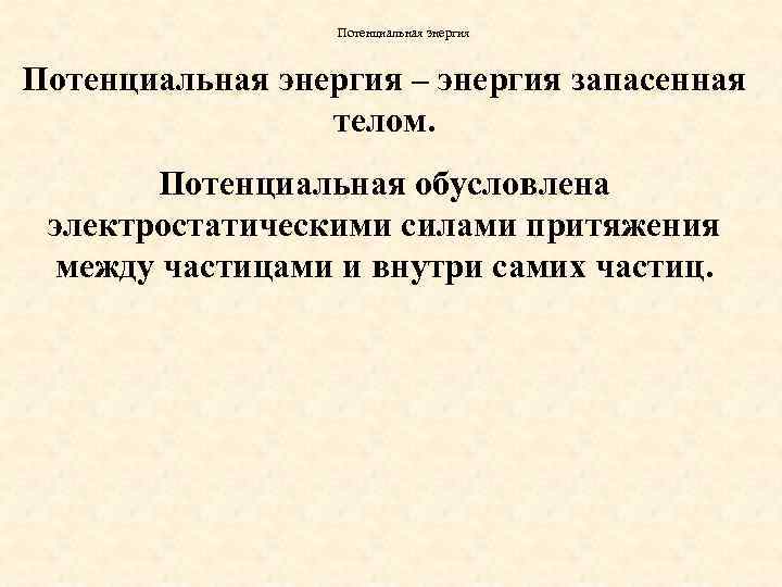 Потенциальная энергия – энергия запасенная телом. Потенциальная обусловлена электростатическими силами притяжения между частицами и