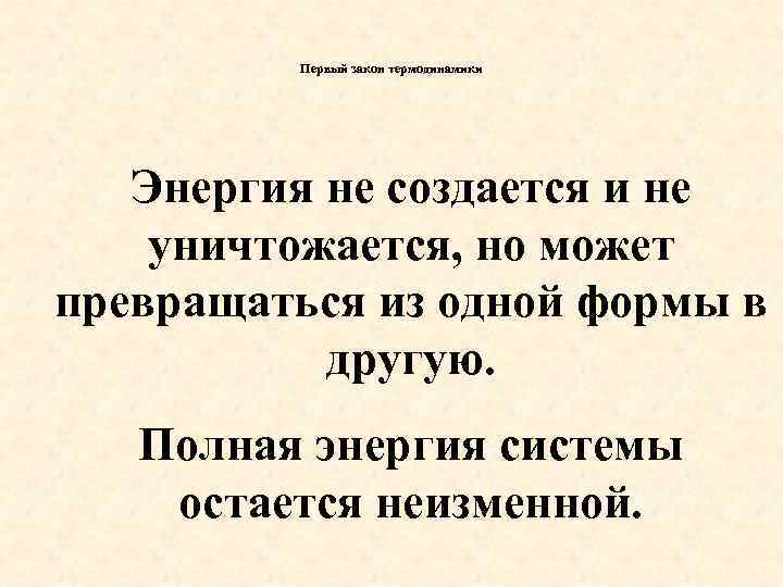 Первый закон термодинамики Энергия не создается и не уничтожается, но может превращаться из одной