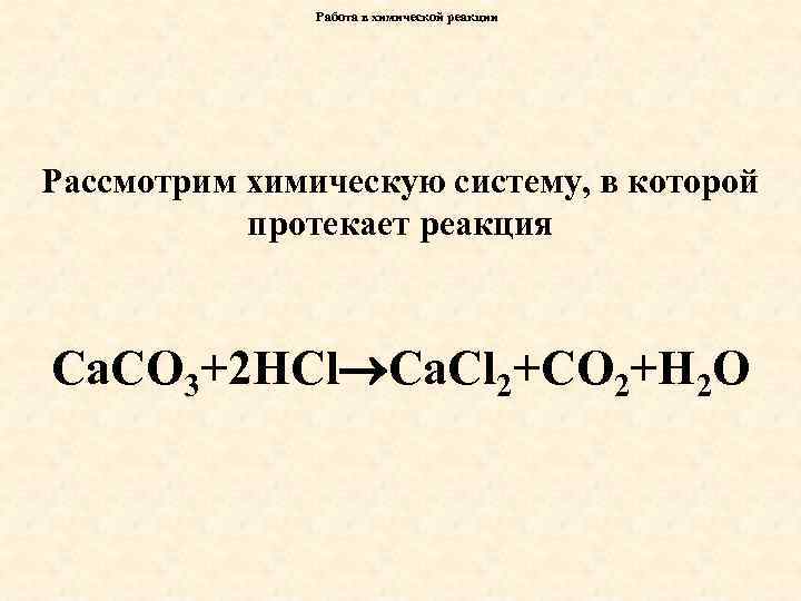 Работа в химической реакции Рассмотрим химическую систему, в которой протекает реакция Са. СО 3+2