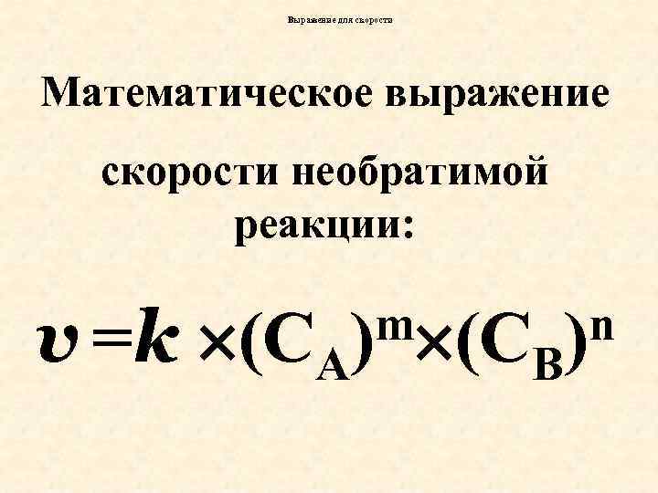 Выражение для скорости Математическое выражение скорости необратимой реакции: v =k (CA m (C )