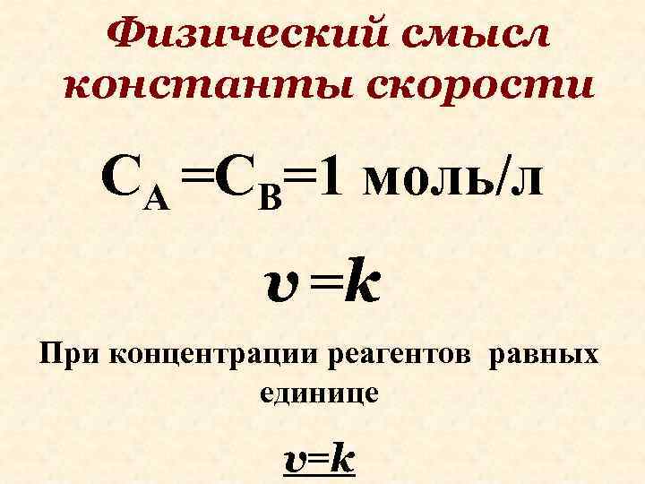 Физический смысл константы скорости CA =CB=1 моль/л v =k При концентрации реагентов равных единице