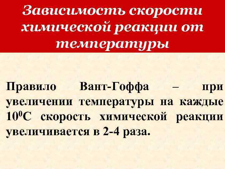 Зависимость скорости химической реакции от температуры Правило Вант-Гоффа – при увеличении температуры на каждые