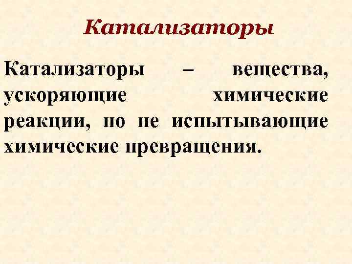 Катализаторы – вещества, ускоряющие химические реакции, но не испытывающие химические превращения. 