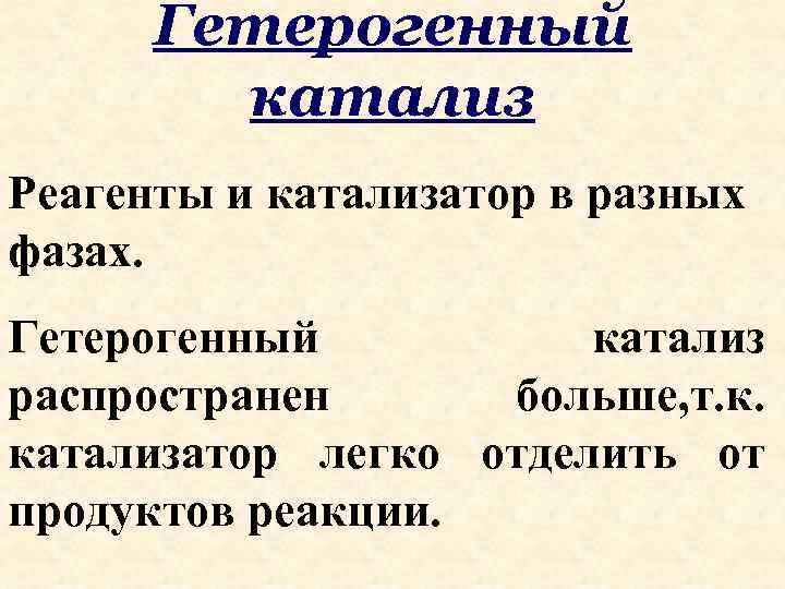 Гетерогенный катализ Реагенты и катализатор в разных фазах. Гетерогенный катализ распространен больше, т. к.