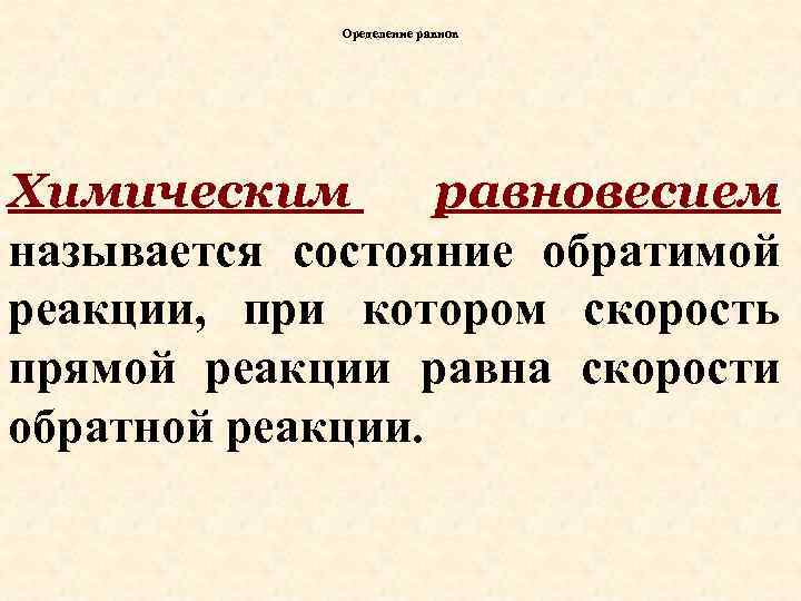 Оределение равнов Химическим равновесием называется состояние обратимой реакции, при котором скорость прямой реакции равна