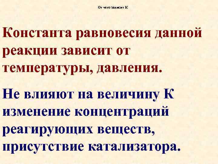 От чего зависит К Константа равновесия данной реакции зависит от температуры, давления. Не влияют