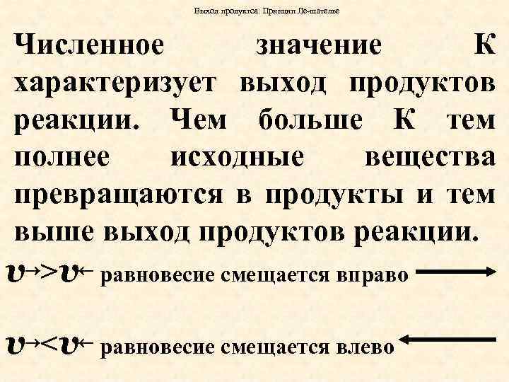 Выход продуктоа. Принцип Ле-шателье Численное значение К характеризует выход продуктов реакции. Чем больше К